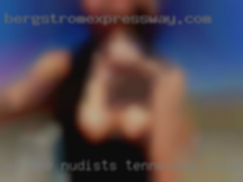We are nudists and in Tennessee naked swingers.